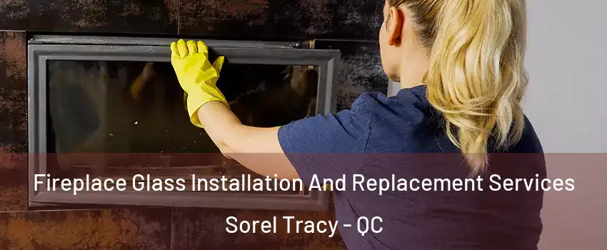  Fireplace Glass Installation And Replacement Services Sorel Tracy - QC