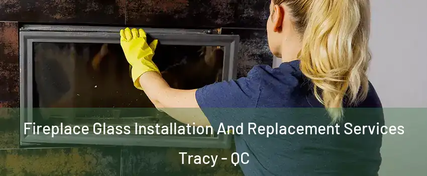  Fireplace Glass Installation And Replacement Services Tracy - QC