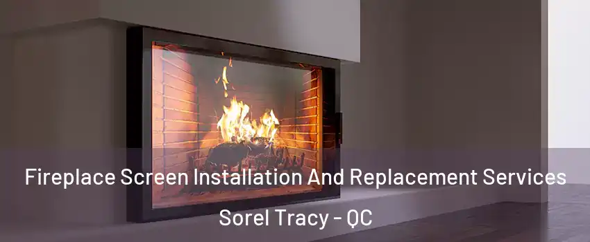  Fireplace Screen Installation And Replacement Services Sorel Tracy - QC