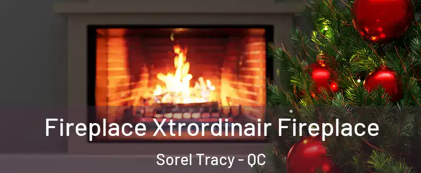  Fireplace Xtrordinair Fireplace Sorel Tracy - QC