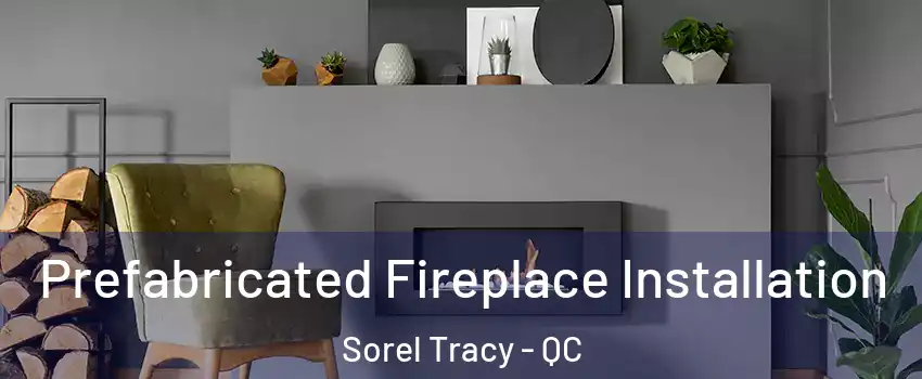  Prefabricated Fireplace Installation Sorel Tracy - QC