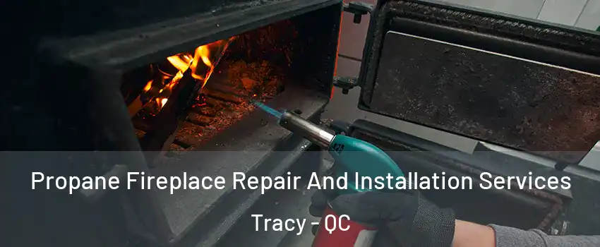  Propane Fireplace Repair And Installation Services Tracy - QC