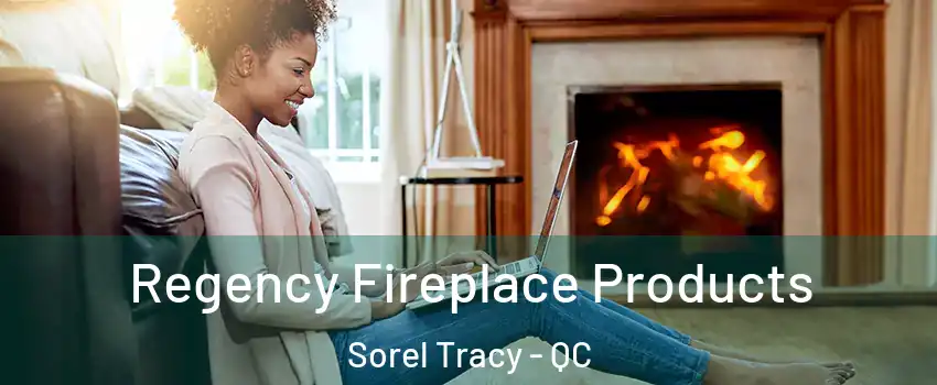  Regency Fireplace Products Sorel Tracy - QC