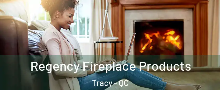  Regency Fireplace Products Tracy - QC
