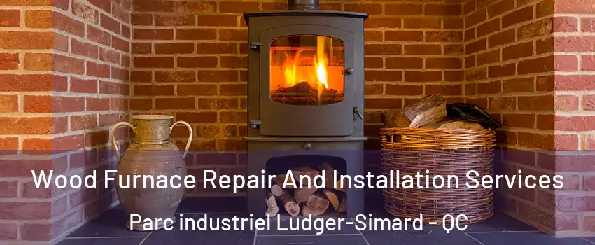  Wood Furnace Repair And Installation Services Parc industriel Ludger-Simard - QC